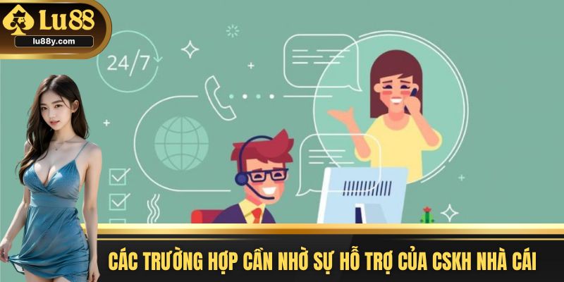 Các trường hợp người dùng cần nhờ sự hỗ trợ của CSKH nhà cái