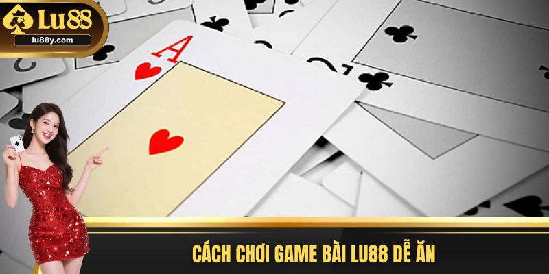 Cách chơi game bài Lu88 dễ ăn