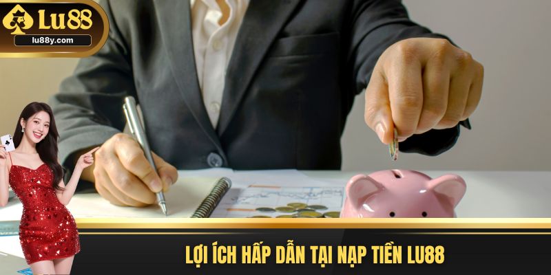 Lợi ích hấp dẫn tại nạp tiền Lu88