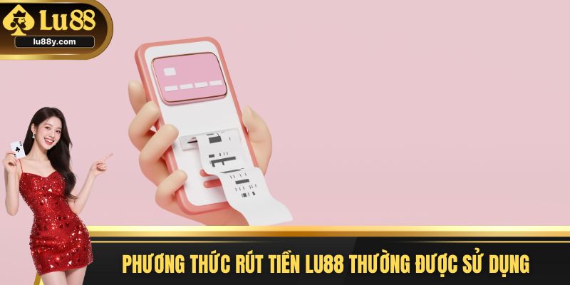 Phương thức rút tiền Lu88 thường được sử dụng