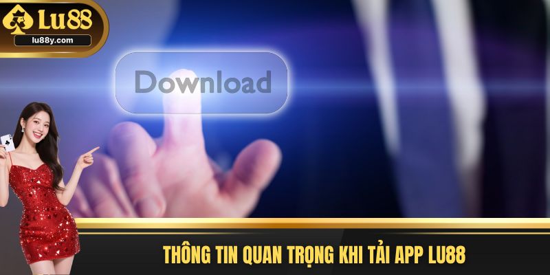 Thông tin quan trọng khi tải App Lu88
