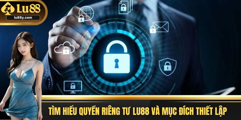 Tìm hiểu quyền riêng tư Lu88 và mục đích thiết lập
